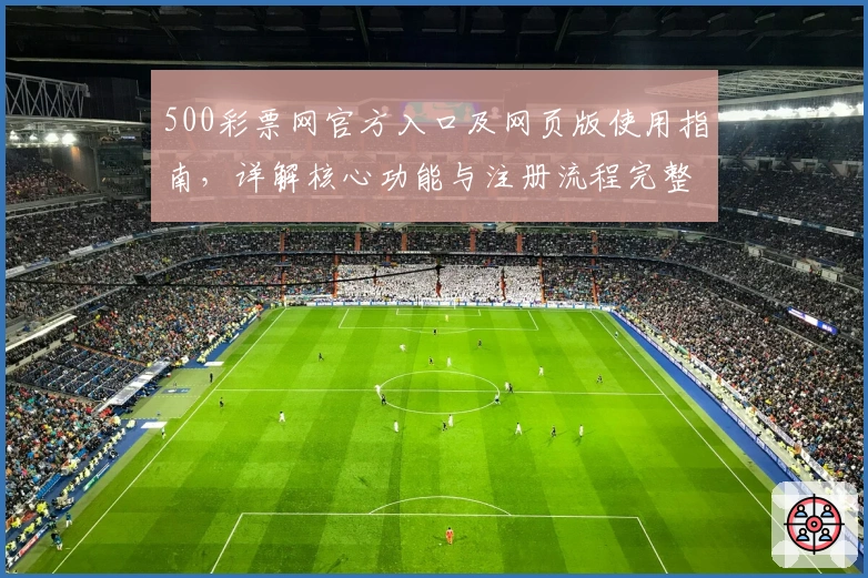 500彩票网官方入口及网页版使用指南，详解核心功能与注册流程完整操作步骤