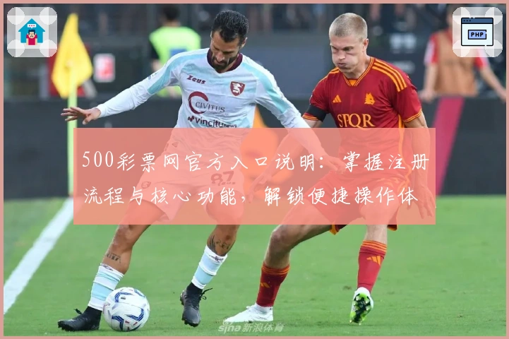 500彩票网官方入口说明：掌握注册流程与核心功能，解锁便捷操作体验