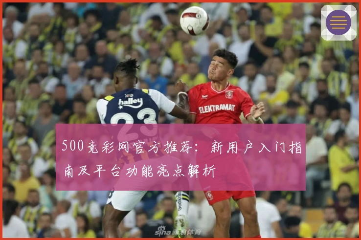500竞彩网官方推荐：新用户入门指南及平台功能亮点解析