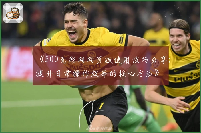 《500竞彩网网页版使用技巧分享:提升日常操作效率的核心方法》