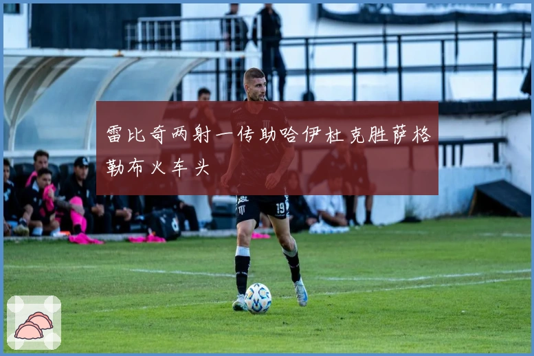 雷比奇两射一传助哈伊杜克胜萨格勒布火车头