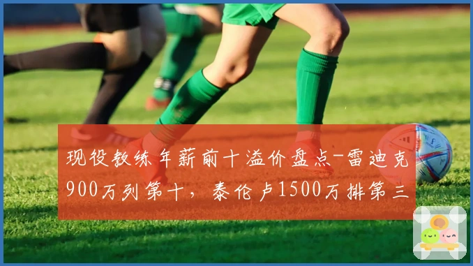 现役教练年薪前十溢价盘点-雷迪克900万列第十，泰伦卢1500万排第三