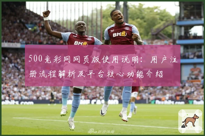 500竞彩网网页版使用说明：用户注册流程解析及平台核心功能介绍