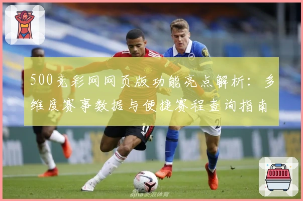 500竞彩网网页版功能亮点解析:多维度赛事数据与便捷赛程查询指南