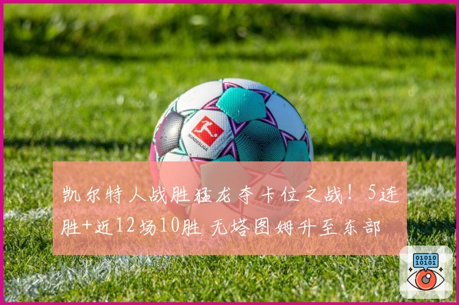 凯尔特人战胜猛龙夺卡位之战！5连胜+近12场10胜 无塔图姆升至东部第3