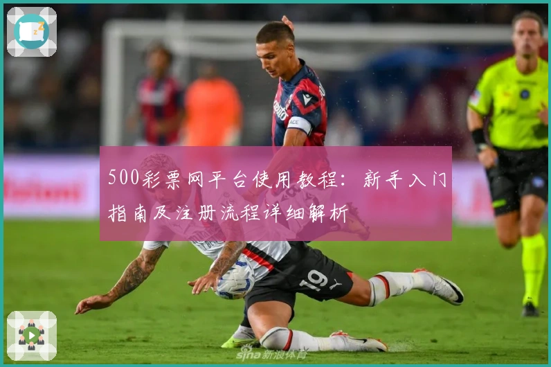 500彩票网平台使用教程：新手入门指南及注册流程详细解析