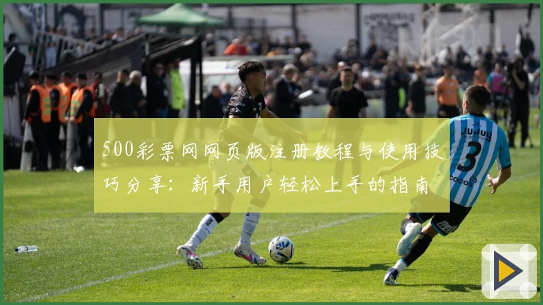 500彩票网网页版注册教程与使用技巧分享：新手用户轻松上手的指南