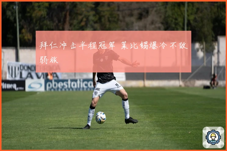 拜仁冲击半程冠军 莱比锡爆冷不敌弱旅