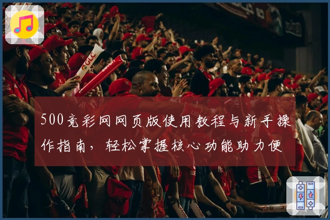 500竞彩网网页版使用教程与新手操作指南，轻松掌握核心功能助力便捷体验