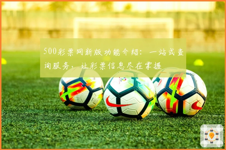500彩票网新版功能介绍：一站式查询服务，让彩票信息尽在掌握