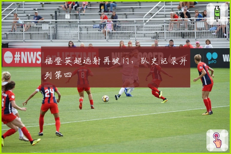 福登英超远射再破门，队史记录并列第四