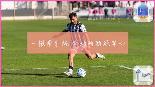 一根牵引绳 牵动两颗冠军心