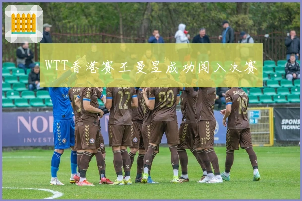 WTT香港赛王曼昱成功闯入决赛