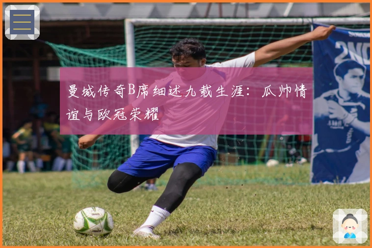 曼城传奇B席细述九载生涯：瓜帅情谊与欧冠荣耀