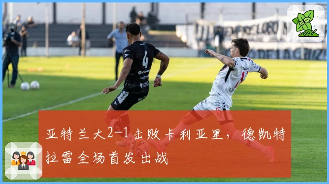 亚特兰大2-1击败卡利亚里，德凯特拉雷全场首发出战